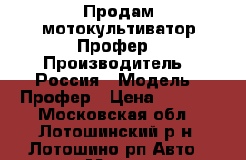 Продам мотокультиватор Профер › Производитель ­ Россия › Модель ­ Профер › Цена ­ 7 500 - Московская обл., Лотошинский р-н, Лотошино рп Авто » Мото   